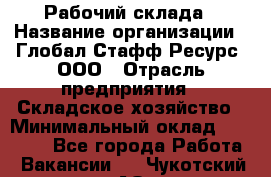 Рабочий склада › Название организации ­ Глобал Стафф Ресурс, ООО › Отрасль предприятия ­ Складское хозяйство › Минимальный оклад ­ 30 000 - Все города Работа » Вакансии   . Чукотский АО